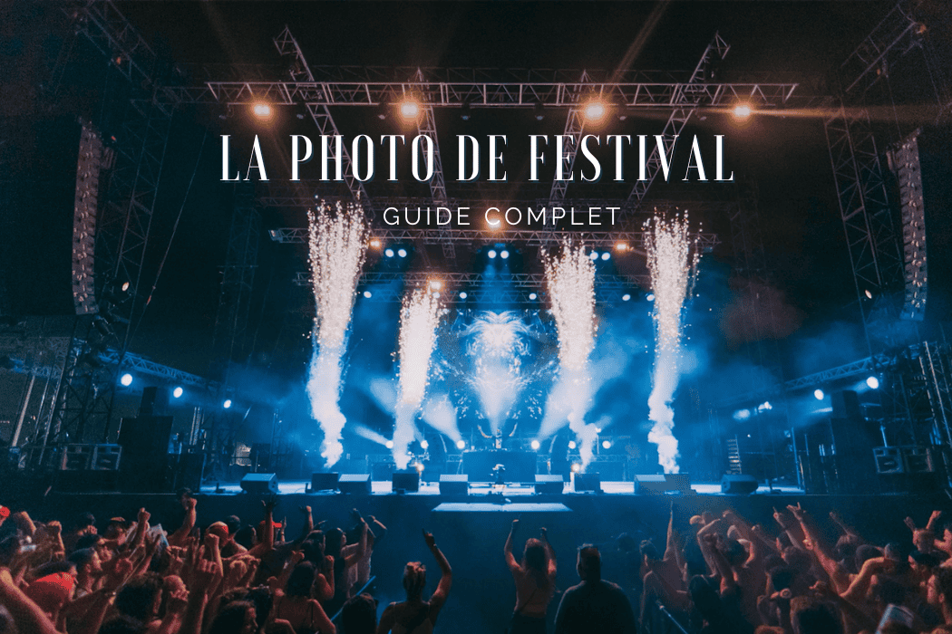 Notre guide complet pour réussir vos photos de festival